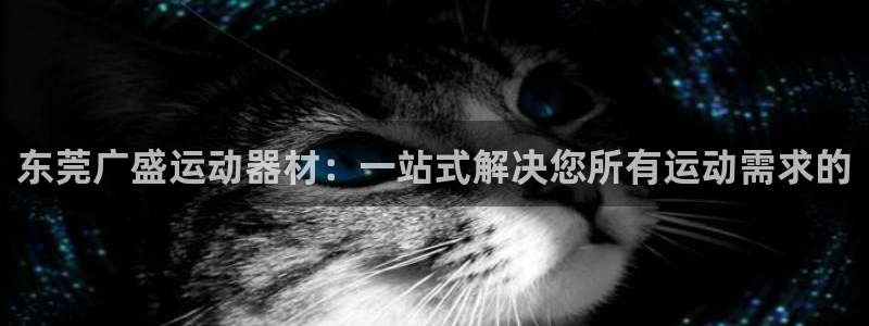 征途国际招商电话是多少啊：东莞广盛运动器材：一站式解决您所有