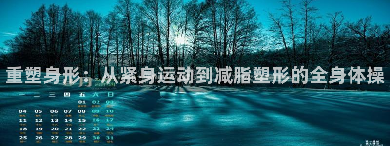 征途国际娱乐40996：重塑身形：从紧身运动到减脂塑形的全身