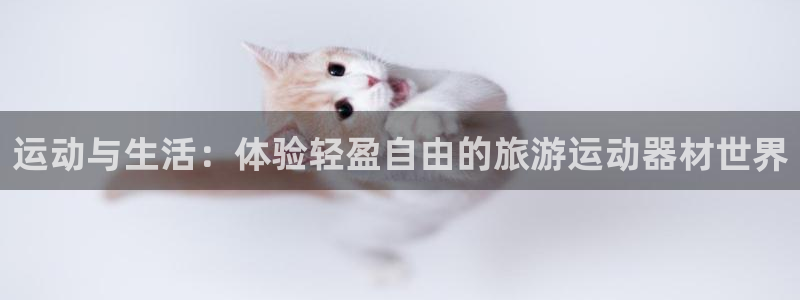 征途国际神州：运动与生活：体验轻盈自由的旅游运动器材世界