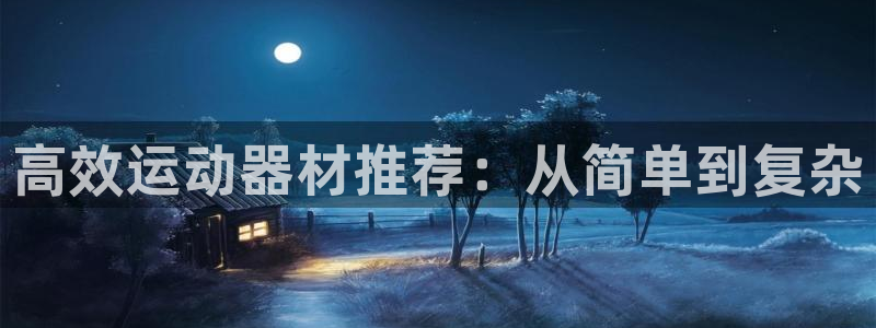 注册征途国际：高效运动器材推荐：从简单到复杂