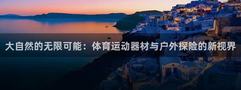 征途国际招商电话地址是多少：大自然的无限可能：体育运动器材与
