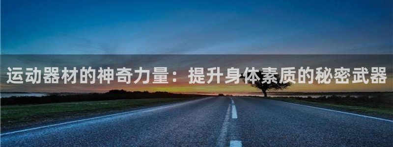 征途国际集团官网：运动器材的神奇力量：提升身体素质的秘密武器
