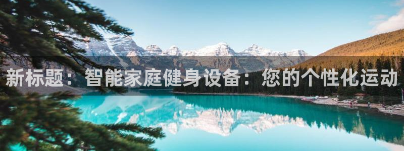 征途国际集团官网：新标题：智能家庭健身设备：您的个性化运动