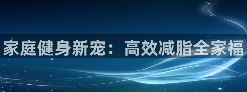 征途国际招商电话号码：家庭健身新宠：高效减脂全家福