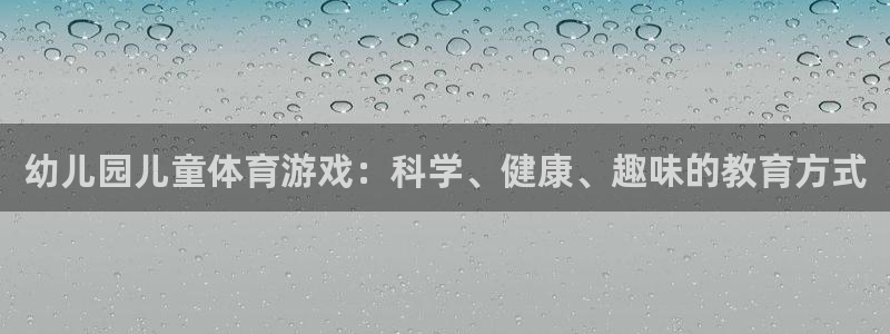 征途国际开户：幼儿园儿童体育游戏：科学、健康、趣味的