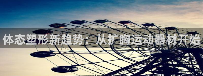 征途国际招商电话号码是多少号：体态塑形新趋势：从扩胸运动器材