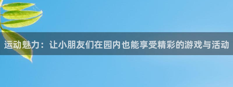 征途国际联系电话：运动魅力：让小朋友们在园内也能享受精彩的游
